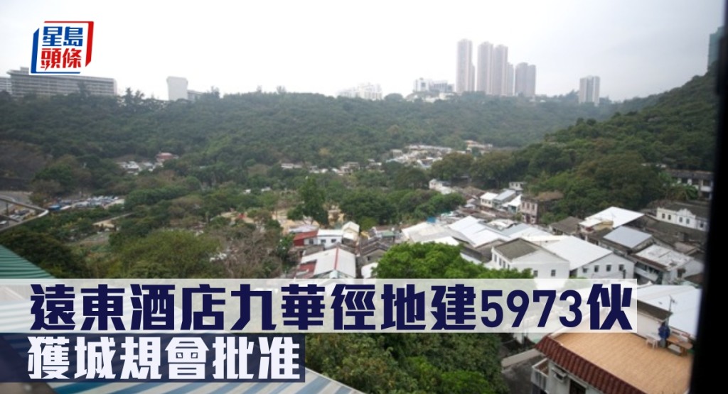 遠東酒店九華徑地建5973伙，獲城規會批准。