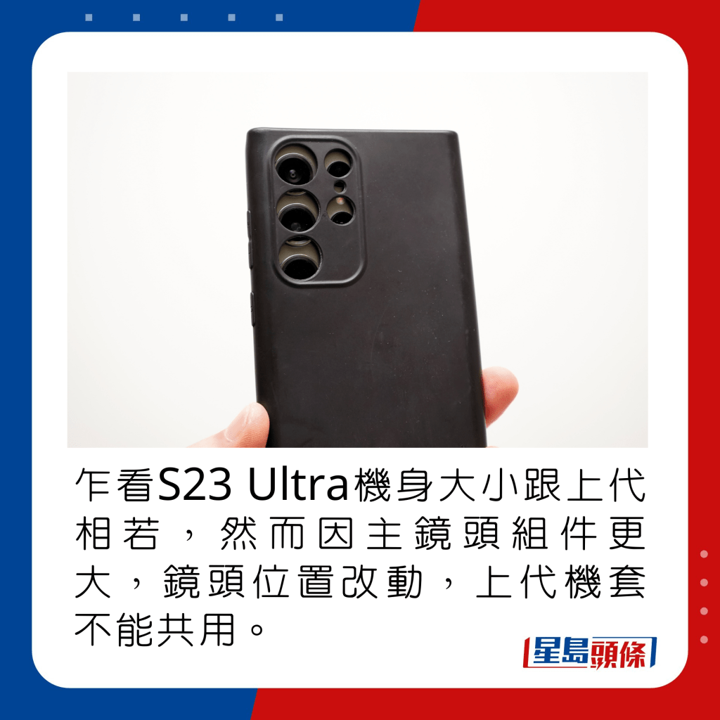 乍看S23 Ultra机身大小跟上代相若，然而因主镜头组件更大，镜头位置改动，上代机套不能共用。