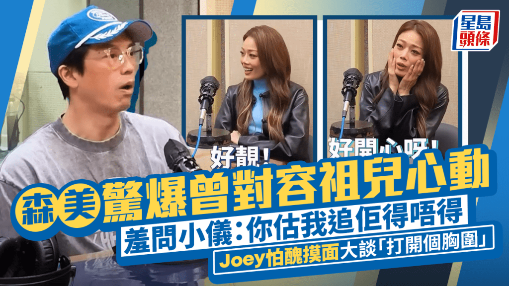 森美驚爆曾對容祖兒心動  羞問小儀：你估我追佢得唔得  Joey怕醜摸面大談「打開個胸圍」