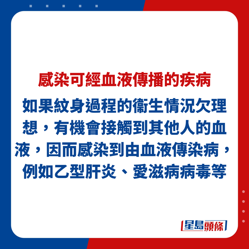 如果紋身過程的衞生情況欠理想，接觸到其他人的血液的話會感染到由血液傳染病，例如乙型肝炎、愛滋病病毒等。