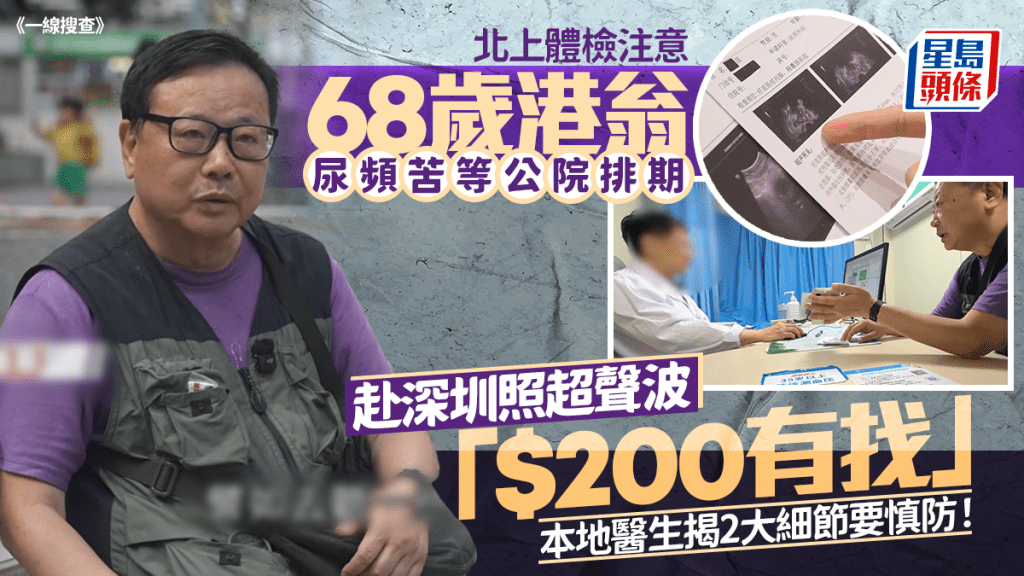 北上體檢注意 68歲港翁尿頻苦等公院排期 赴深圳照超聲波「$200有找」本地醫生揭2大細節要慎防！