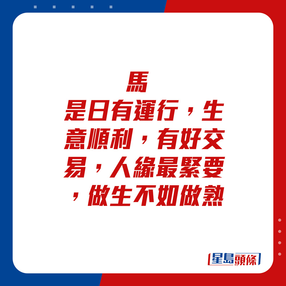 生肖运程 - 马：是日有运行，生意顺利，有好交易。人缘最紧要，做生不如做熟。