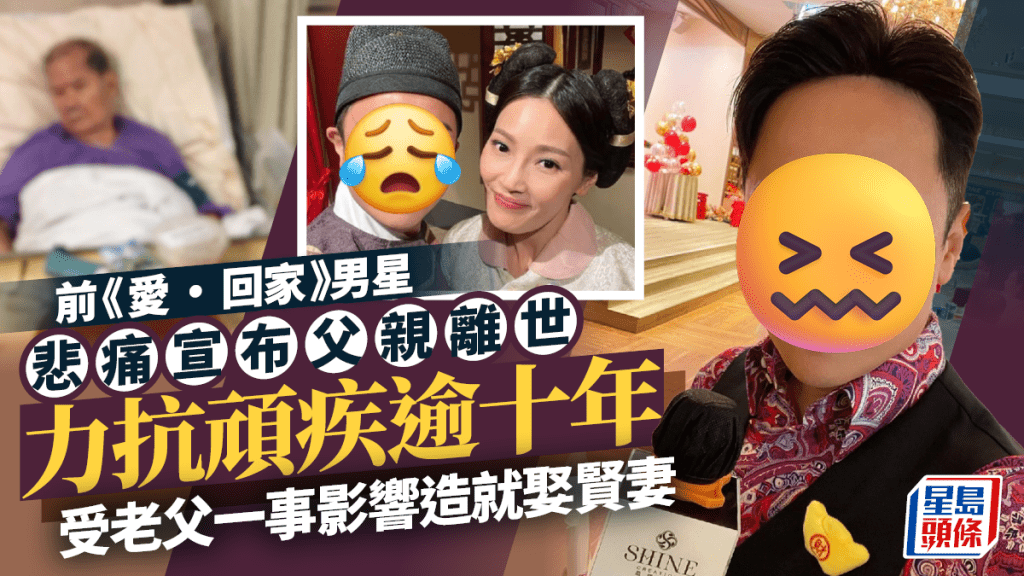 前《愛·回家》男星悲痛宣布父親離世  力抗頑疾逾十年  受老父一事影響造就娶賢妻
