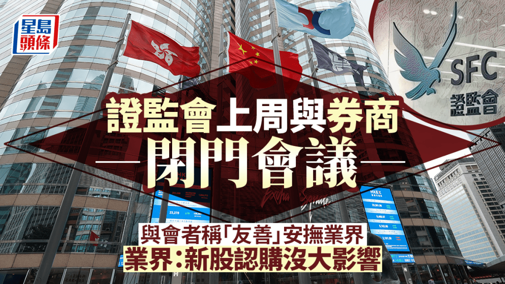 港證監上周與券商閉門會議 與會者稱「友善」安撫業界 新股認購沒大影響