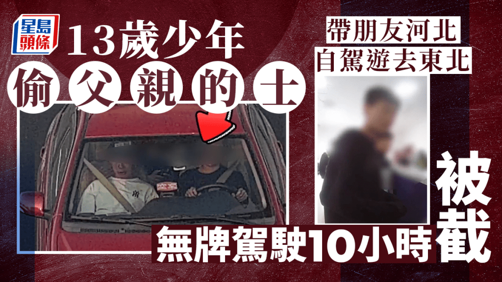 少年車神︱13歲仔河北自駕遊往東北 開大膽車10小時跑500公里被截