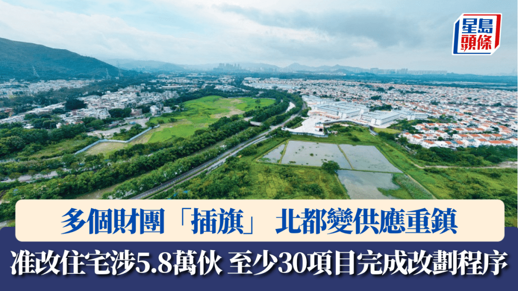 多个财团「插旗」 北都变供应重镇 准改住宅涉5.8万伙 至少30项目完成改划程序