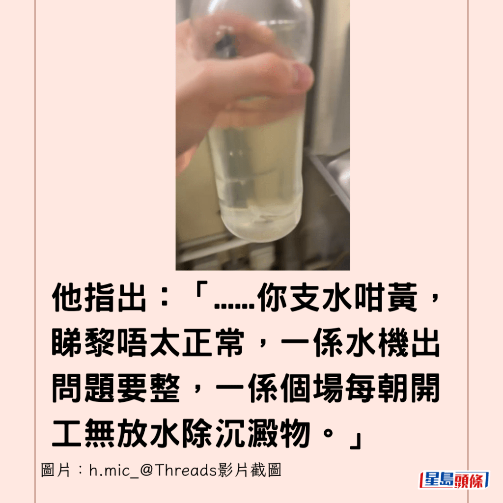 他指出：「......你支水咁黃，睇黎唔太正常，一係水機出問題要整，一係個場每朝開工無放水除沉澱物。」