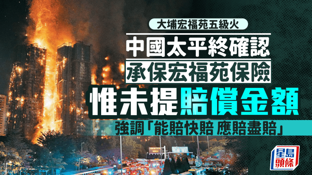 大埔宏福苑五級火｜宏福苑財險賠償傳上限20億 中國太平終確認承保 包括建築工程全險等 強調「應賠盡賠」已聯繫法團及客戶