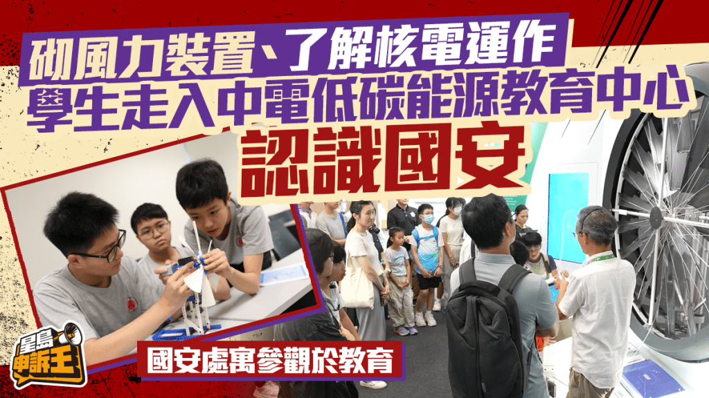 星島申訴王｜從LEGO風力裝置到核電站反應堆堆芯 國安處帶領學生實地認識「總體國家安全觀」