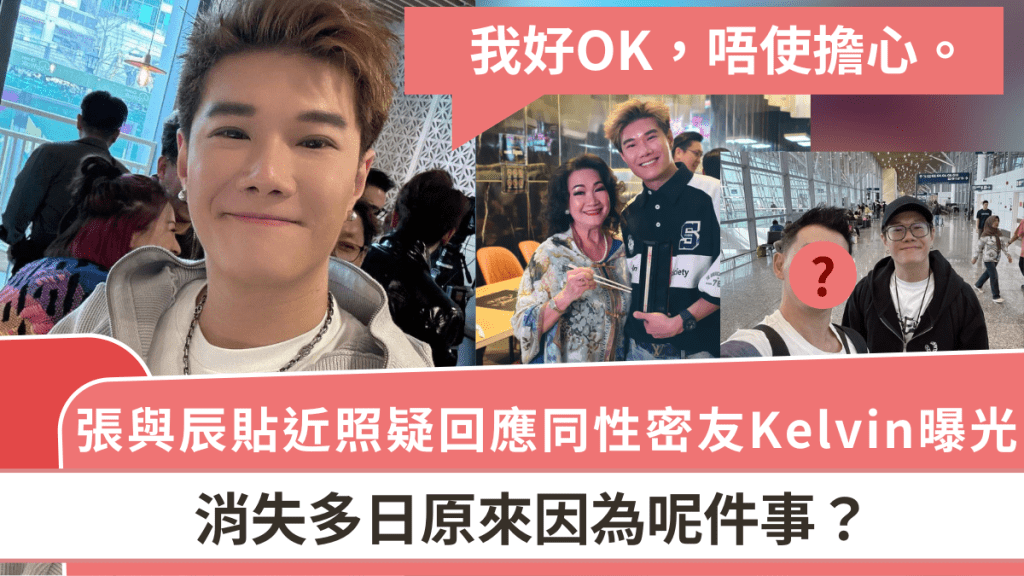 張與辰終上水？貼近照疑回應同性密友Kelvin曝光 消失多日原來因為呢件事