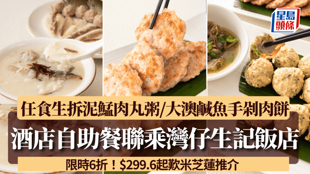 酒店自助餐聯乘生記飯店！$299.6起歎米芝蓮推介 任食生拆泥鯭肉丸粥/大澳鹹魚手剁肉餅/蜆蚧鯪魚