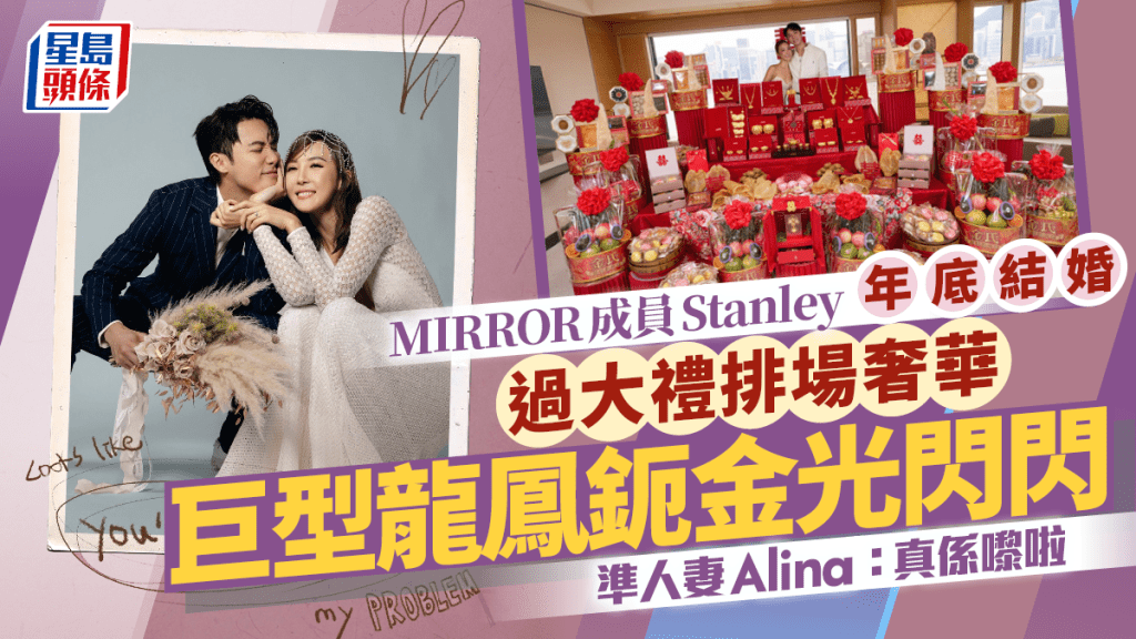 MIRROR成員Stanley邱士縉年底結婚  過大禮排場奢華  巨型龍鳳鈪金光閃閃 Alina：真係嚟啦