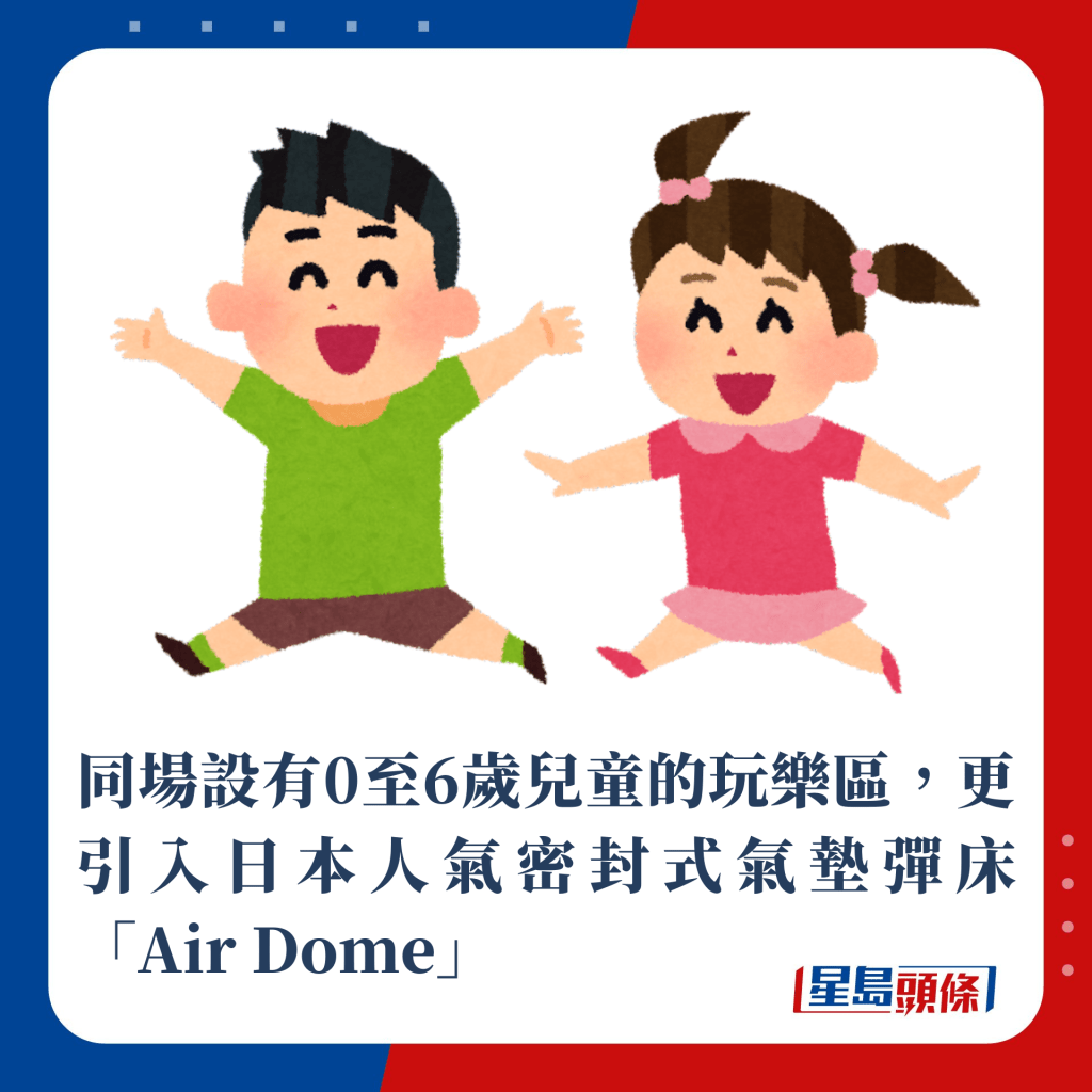 同场设有0至6岁儿童的玩乐区，引入日本人气密封式气垫弹床「Air Dome」