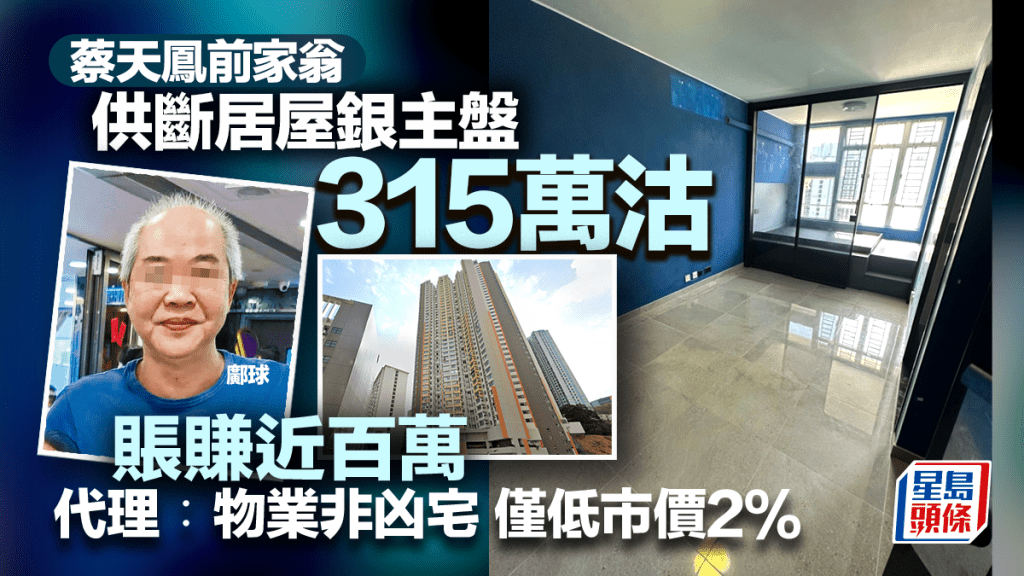 名媛碎屍案 ︳蔡天鳳前家翁居屋銀主盤315萬沽 賬賺近百萬 代理︰物業非凶宅 僅低市價2%