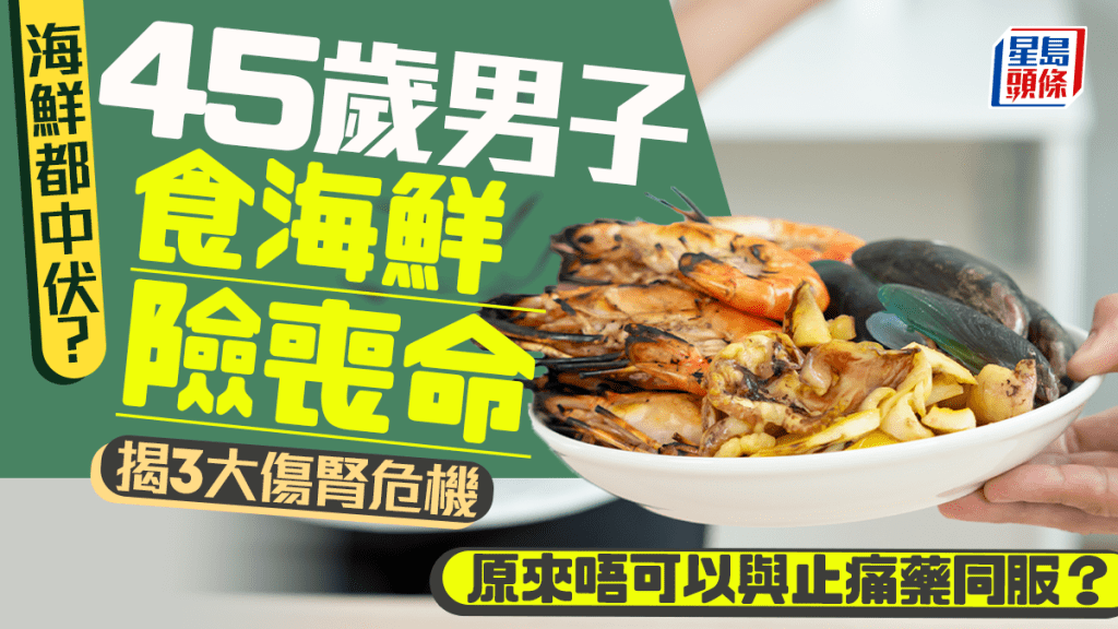 海鮮都中伏？45歲男子食海鮮險喪命 揭3大傷腎危機原來不可與止痛藥同服？