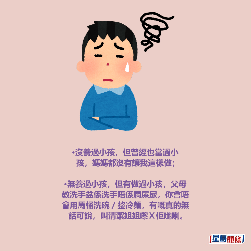 •無養過小孩,但有做過小孩,父母 教洗手盆係洗手唔係屙屎尿,你會唔 會用馬桶洗碗/整冷麵,有嘅真的無 話可說,叫清潔姐姐嚟X佢哋喇。Threads截圖 •無養過小孩,但有做過小孩,父母 教洗手盆係洗手唔係屙屎尿,你會唔 會用馬桶洗碗/整冷麵,有嘅真的無 話可說,叫清潔姐姐嚟X佢哋喇。Threads截圖