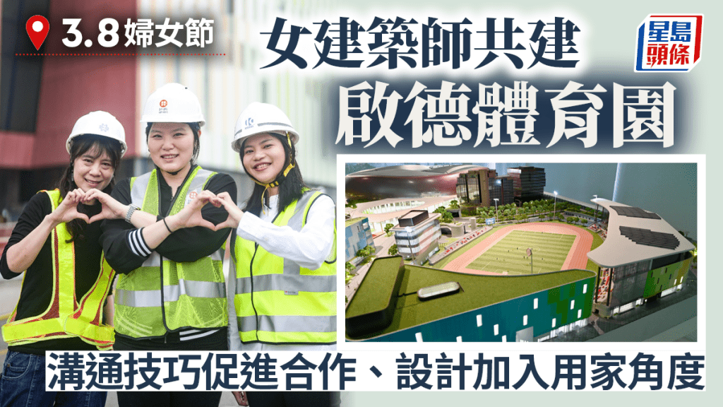 3.8婦女節︱女建築師共建啟德體育園  溝通技巧促進合作、設計加入用家角度