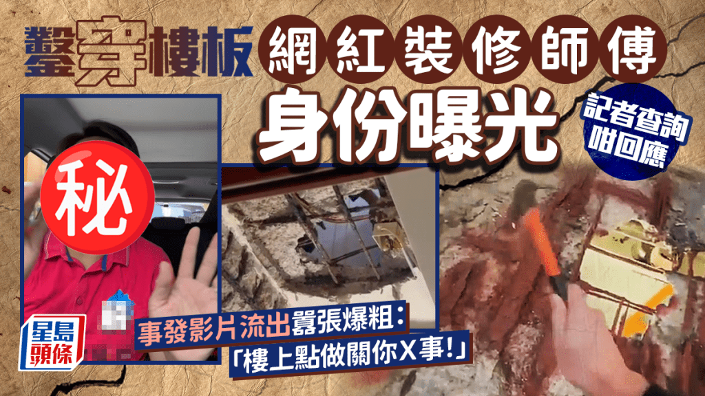鑿穿樓板網紅裝修師傅身份曝光 記者查詢咁回應 事發影片流出囂張爆粗：「樓上點做關你Ｘ事！」｜Juicy叮