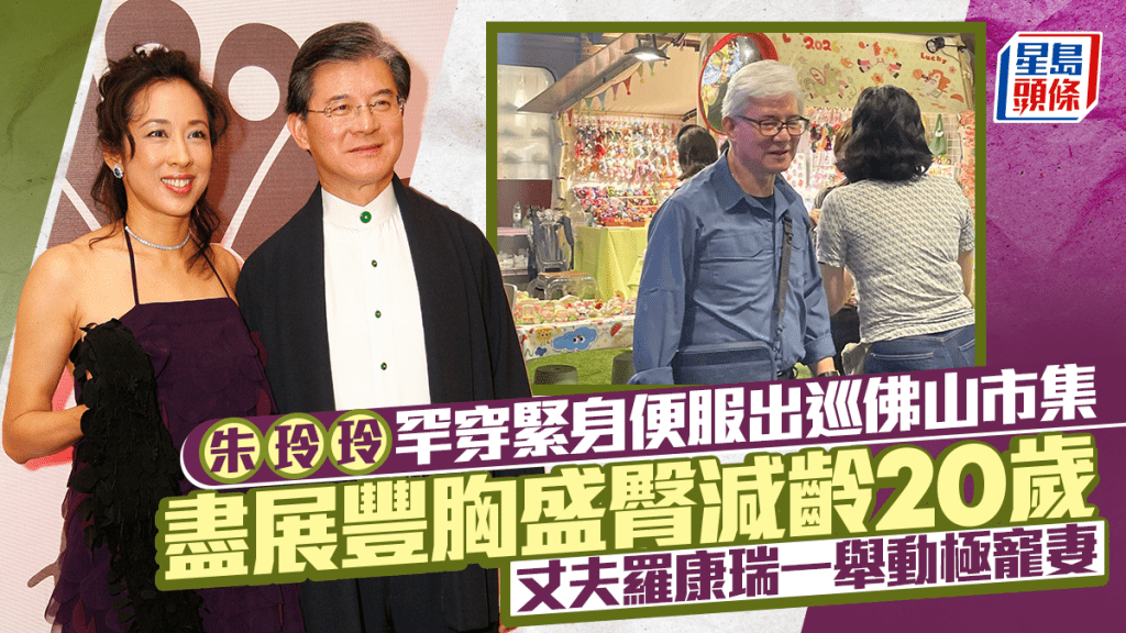 朱玲玲罕穿緊身便服出巡佛山市集  盡展豐胸盛臀減齡20歲  丈夫羅康瑞一舉動極寵妻