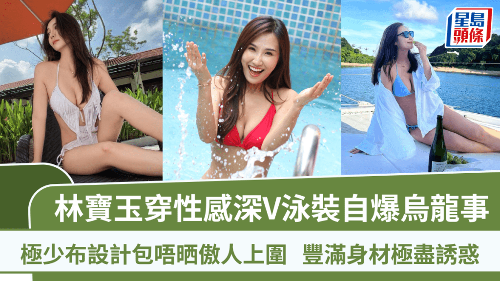 林寶玉穿性感深V泳裝自爆烏龍事  極少布設計包唔晒傲人上圍  豐滿身材極盡誘惑