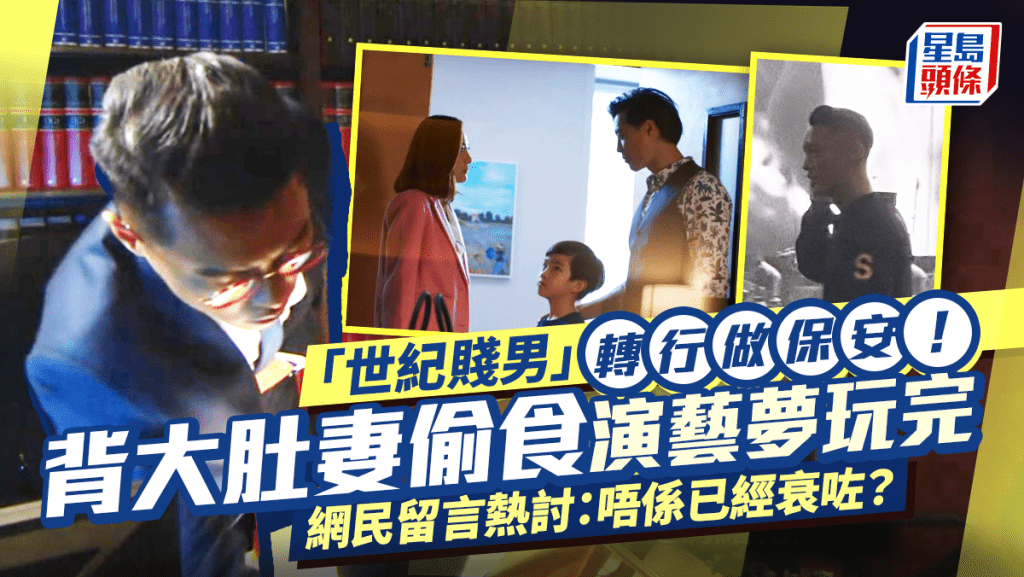 「世紀賤男」轉行做保安！背大肚妻偷食演藝夢玩完 網民留言熱討：唔係已經衰咗？