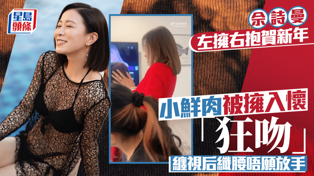 佘诗曼新年左拥右抱「狂吻」：这个新年可甜了  小鲜肉被拥入怀中  缠视后纤腰唔愿放手