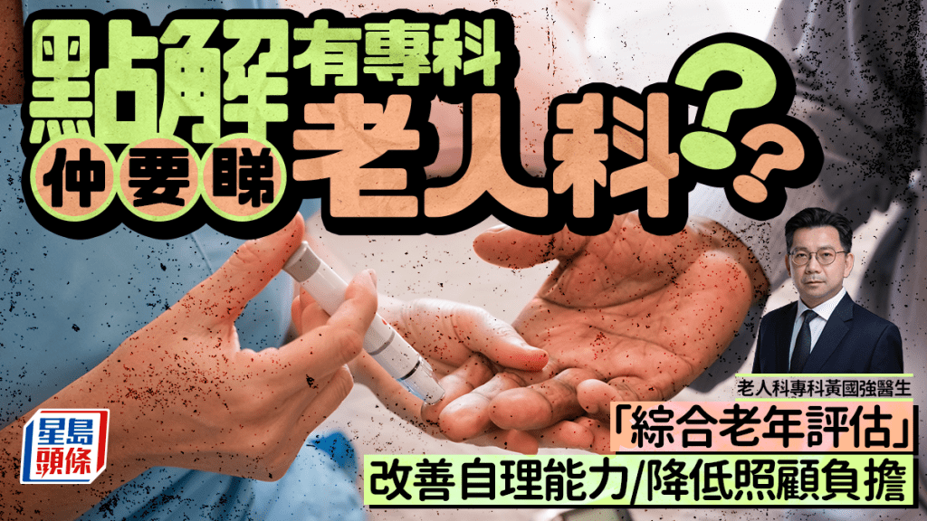 点解有专科仲要睇老人科？「综合老年评估」改善自理能力/降低照顾负担