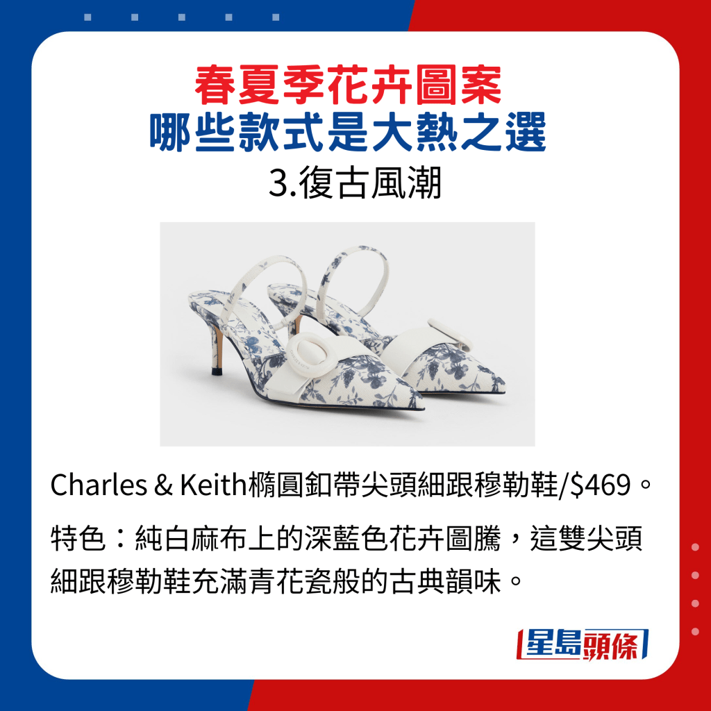 Charles & Keith椭圆扣带尖头细跟穆勒鞋/$469，特色是纯白麻布上的深蓝色花卉图腾，这双尖头细跟穆勒鞋充满青花瓷般的古典韵味。