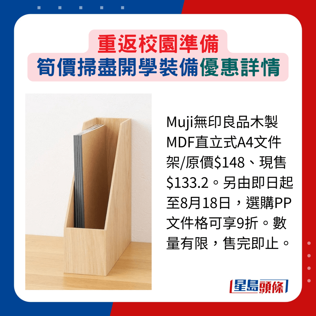 Muji無印良品木製MDF直立式A4文件架/原價$148、現售 $133.2。另由即日起至8月18日，選購PP文件格可享9折。數量有限，售完即止。