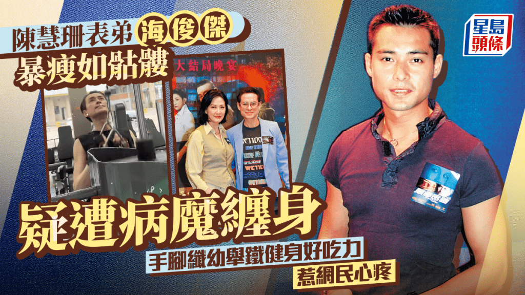 陳慧珊表弟海俊傑暴瘦如骷髏   疑遭病魔纏身  手腳纖幼舉鐵健身好吃力惹網民心疼
