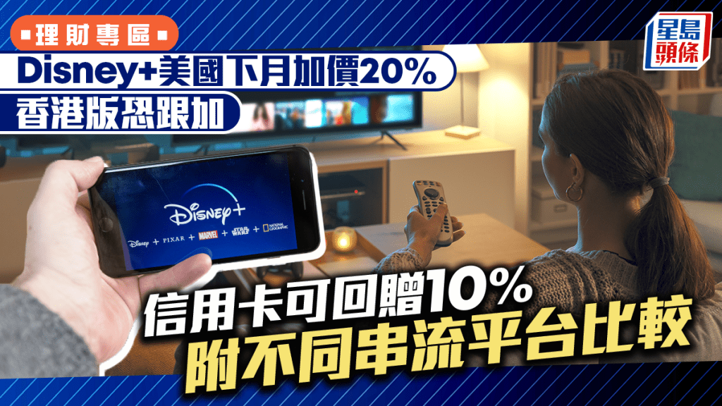 Disney+美國下月加價20% 香港版恐跟加 信用卡可回贈10% 附不同串流平台比較