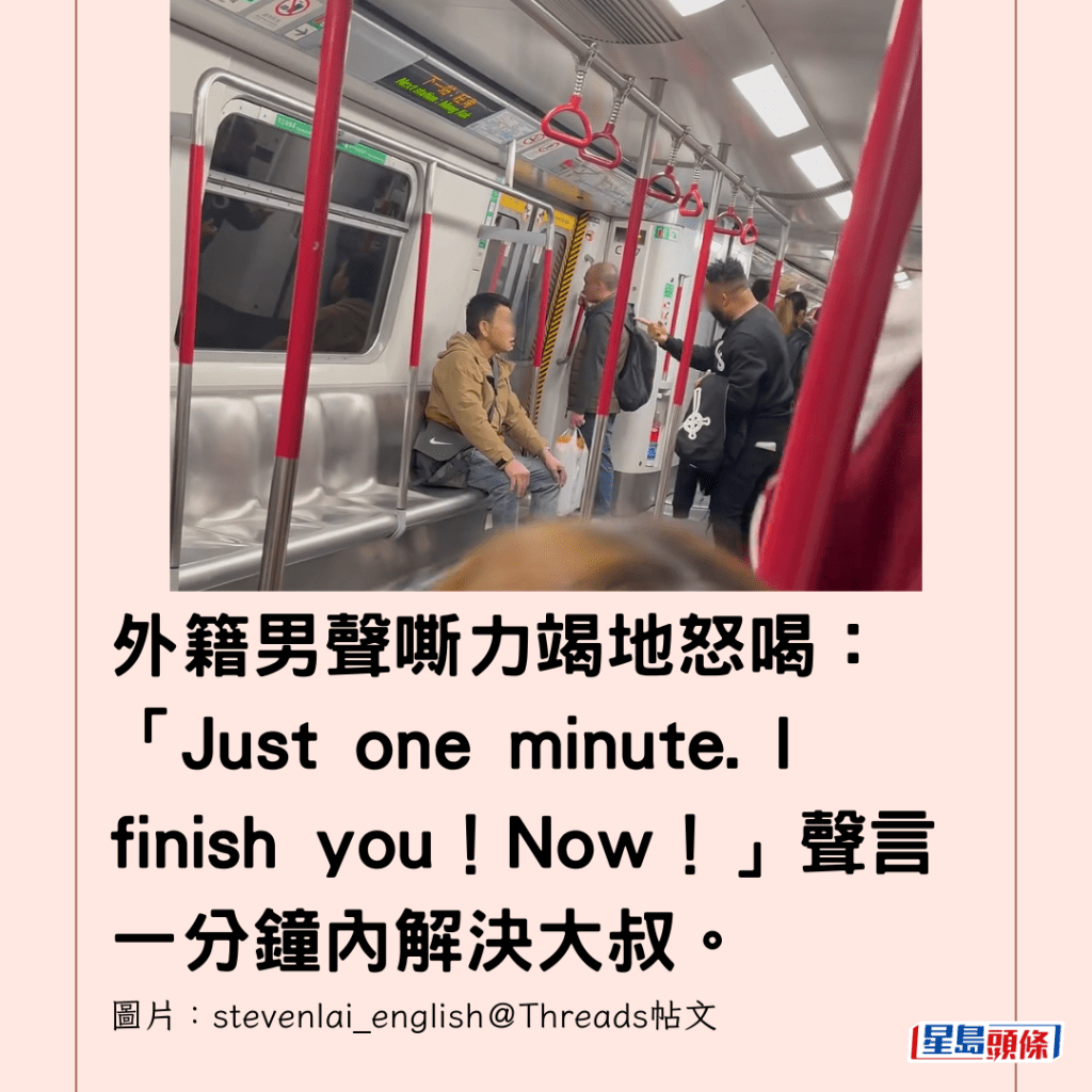  外籍男聲嘶力竭地怒喝：「Just one minute. I finish you！Now！」聲言一分鐘內解決大叔。