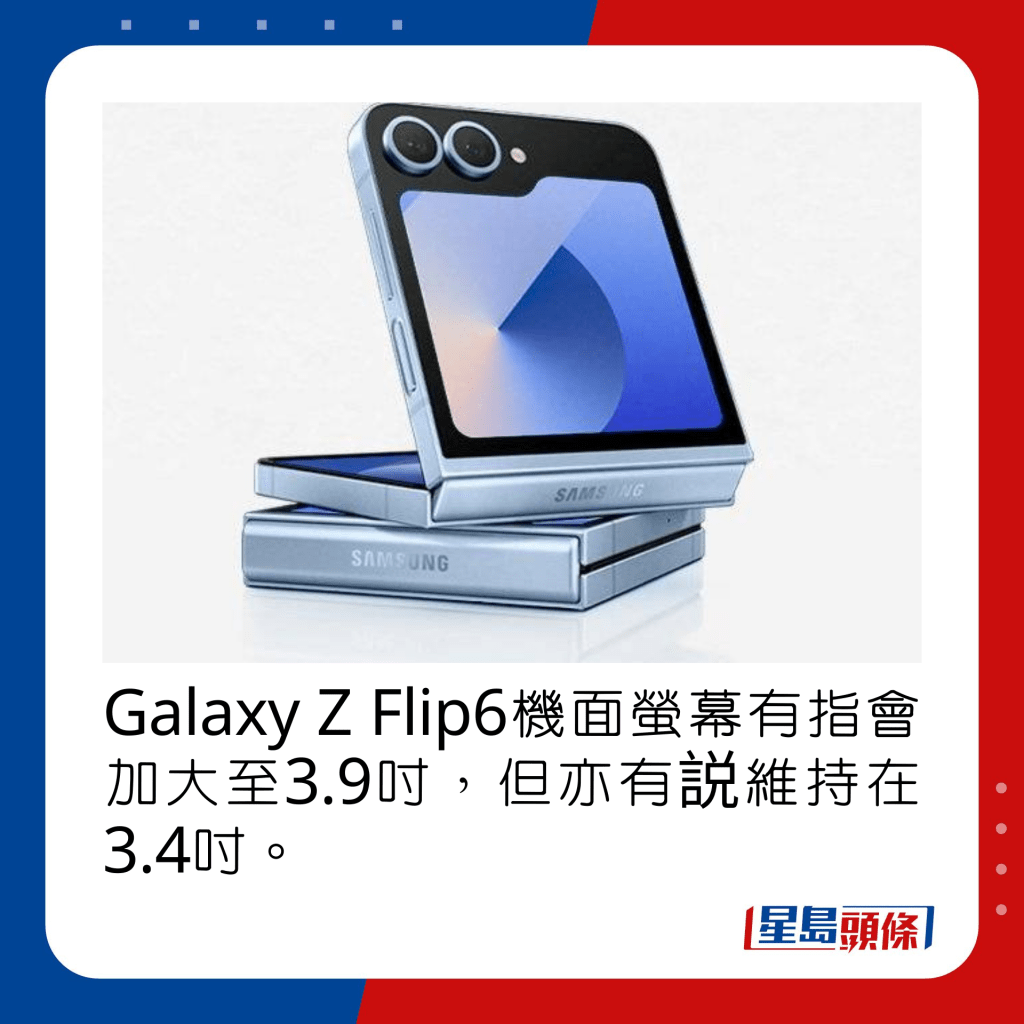 Galaxy Z Flip6機面螢幕有指會加大至3.9吋，但亦有説維持在3.4吋。