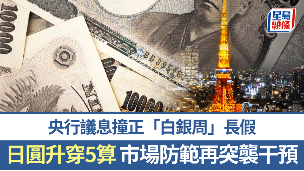 日圆升穿5算 央行议息撞正「白银周」长假 市场防范当局再突袭干预