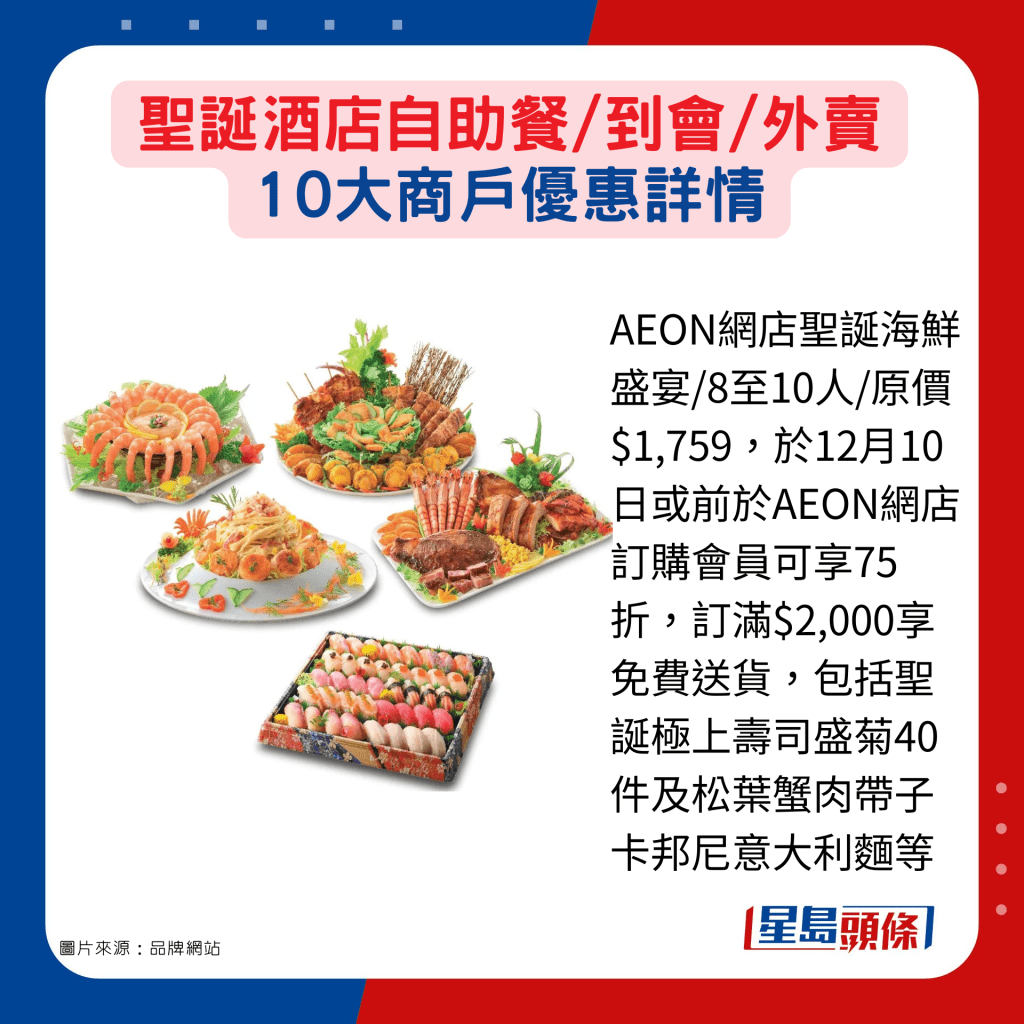 AEON網店聖誕海鮮盛宴/8至10人/原價$1,759，於12月10日或前於AEON網店訂購會員可享75折，訂滿$2,000享免費送貨，包括聖誕極上壽司盛菊40件及松葉蟹肉帶子卡邦尼意大利麵等