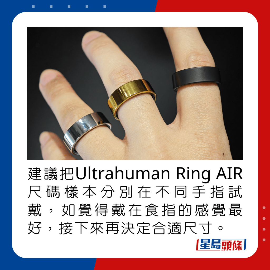建議把Ultrahuman Ring AIR尺碼樣本分別在不同手指試戴，如覺得戴在食指的感覺最好，接下來再決定合適尺寸。