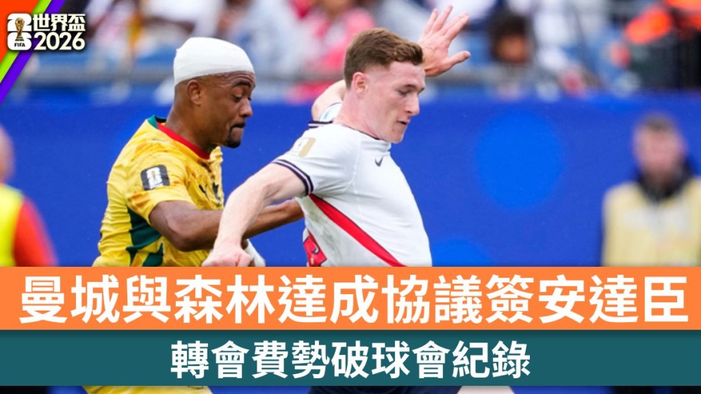 世界盃2026｜曼城傳與森林達成協議簽艾利諾安達臣 轉會費勢破球會紀錄。美聯社