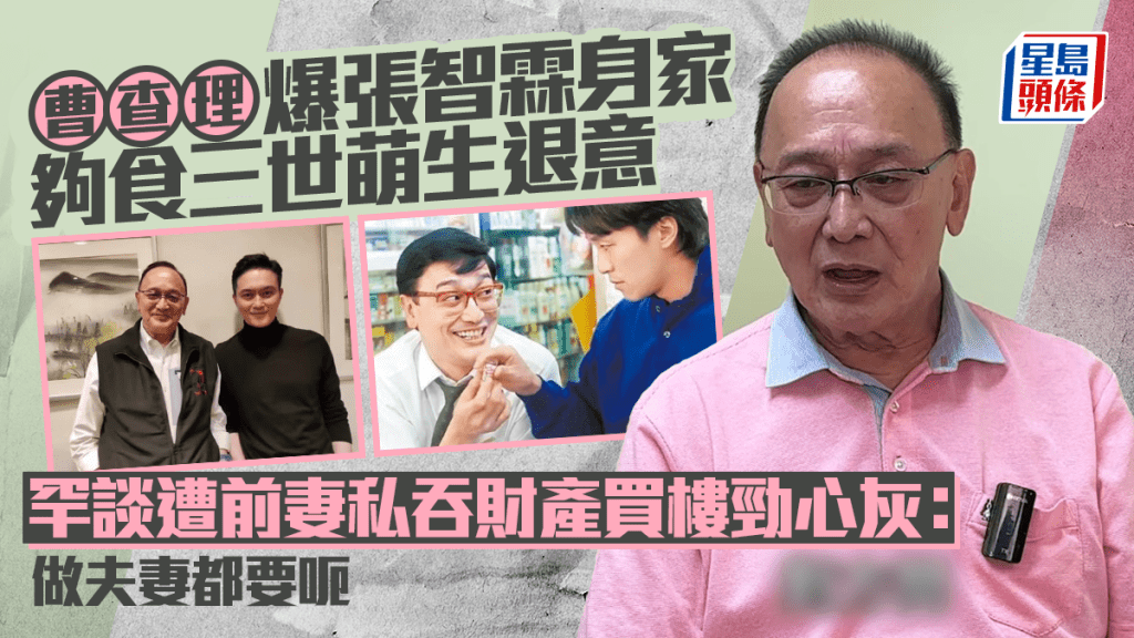 曹查理爆張智霖身家夠食三世萌生退意  罕談遭前妻私吞財產買樓勁心灰：做夫妻都要呃