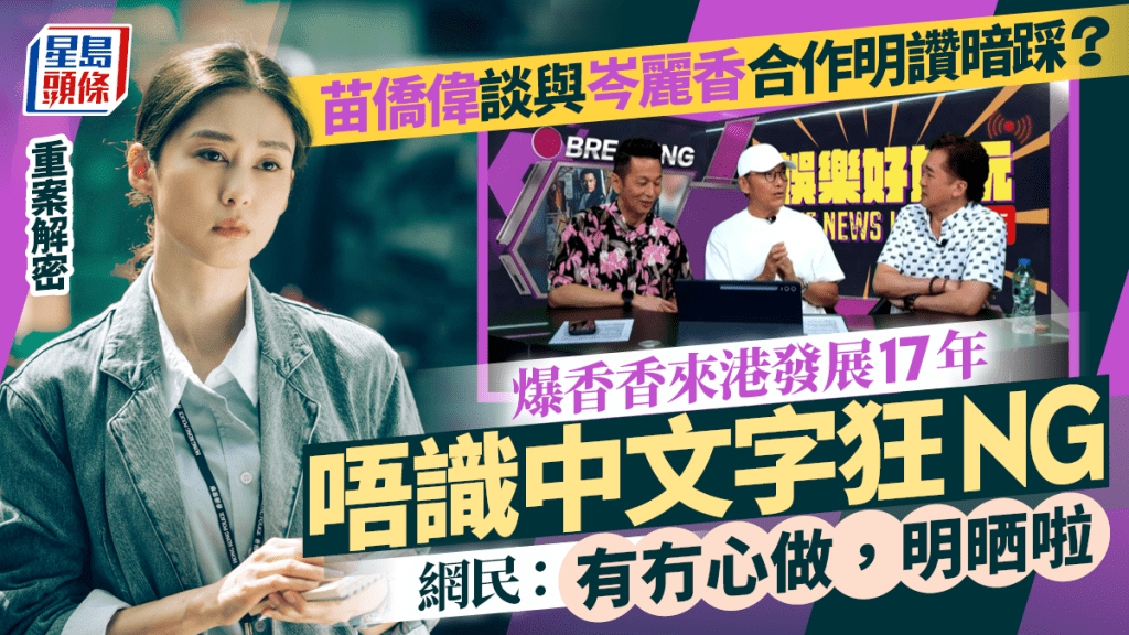 重案解密丨苗僑偉談與岑麗香合作疑明讚暗踩？爆唔識中文字狂NG  網民：有冇心做，明晒啦
