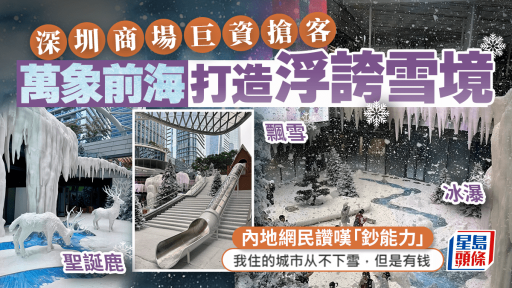 深圳商場打造逼真雪境！萬象前海斥巨資製飄雪+1,300平方米雪地 內地網民讚嘆「鈔能力」