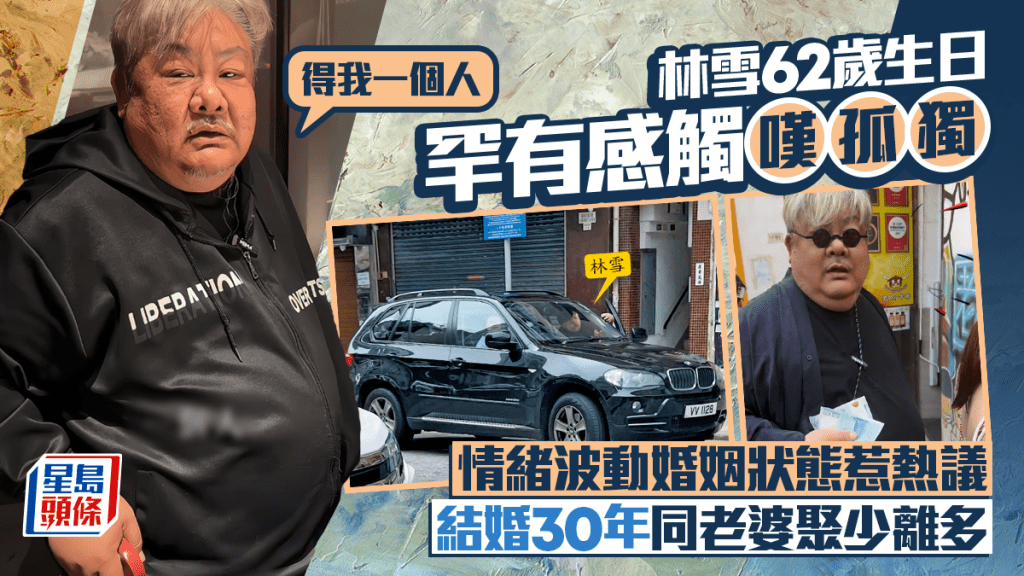 林雪62歲生日罕有感觸嘆孤獨：得我一個人  情緒波動婚姻狀態惹熱議  結婚30年同老婆聚少離多