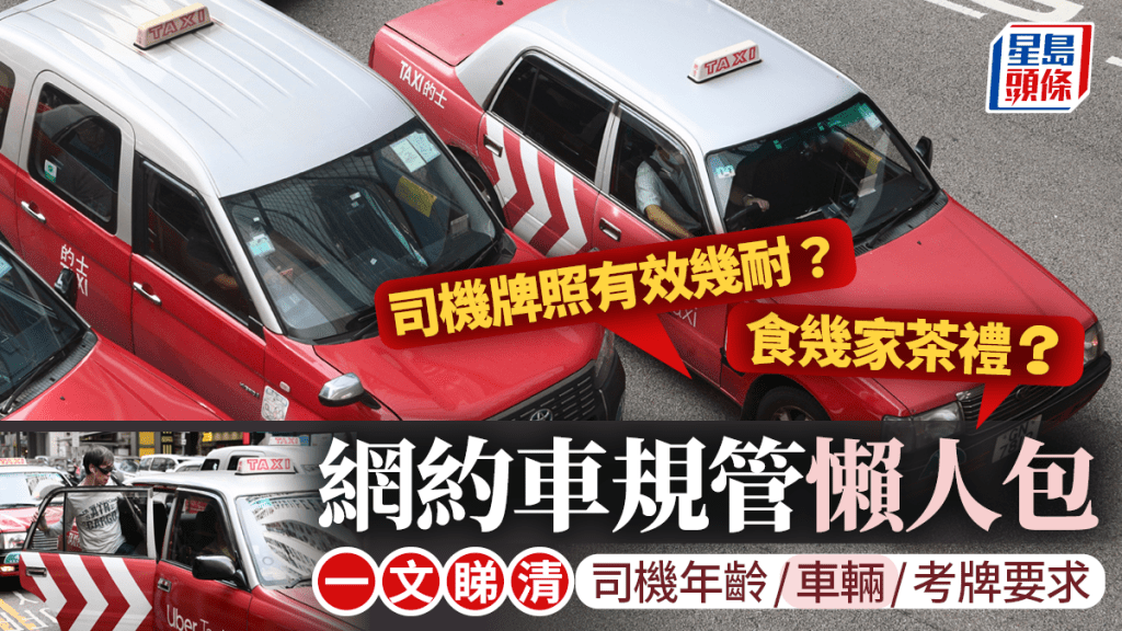 網約車規管懶人包︱一文睇司機年齡/車輛/考牌要求 司機牌照有效期幾耐？可否食幾家茶禮？