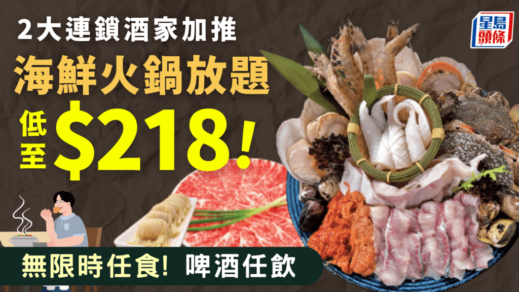 連鎖酒家加推無限時火鍋放題！$218任食海鮮/安格斯牛/啤酒任飲 周六日同價