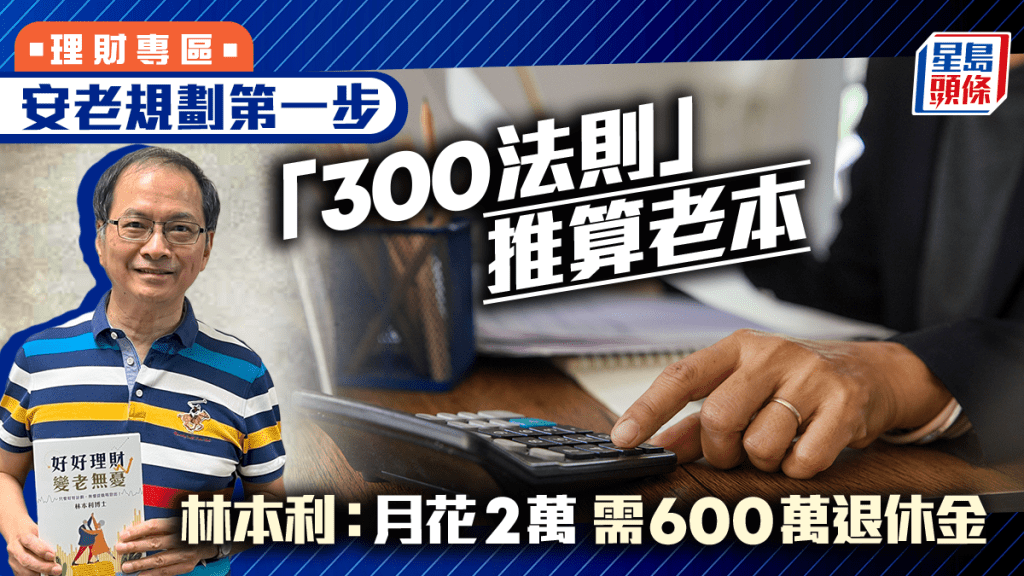 安老規劃第一步  「300法則」推算老本 林本利：月花2萬 需600萬退休金