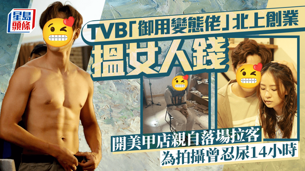 TVB「御用變態佬」北上創業搵女人錢 開美甲店親自落場拉客 為拍攝曾忍尿14小時