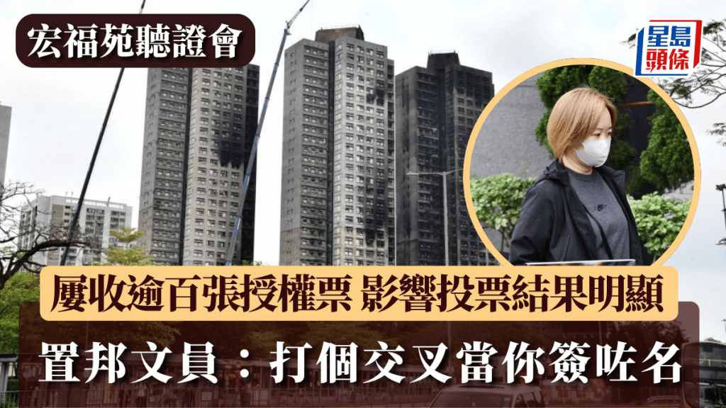 宏福苑聽證會｜屢收逾百張授權票 影響投票結果明顯 置邦文員：打個交叉當你簽咗名