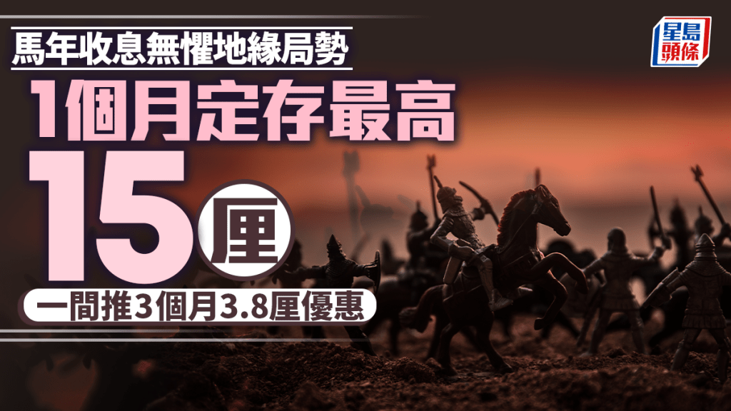 定存攻略｜馬年收息無懼地緣局勢 1個月最高15厘 一間推3個月3.8厘優惠