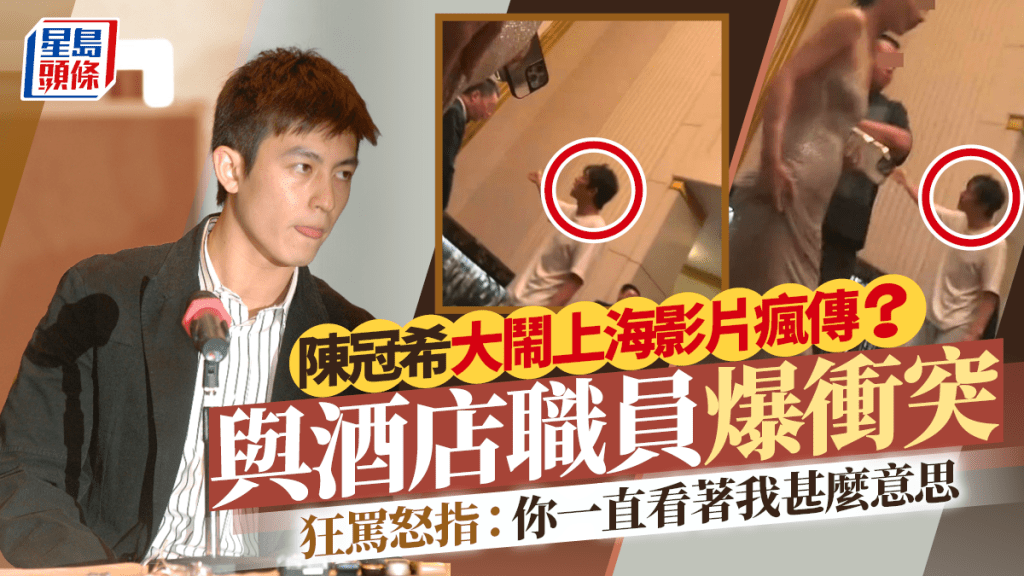 陳冠希疑大鬧上海影片瘋傳    與酒店職員爆衝突   狂罵怒指：你一直看著我甚麼意思
