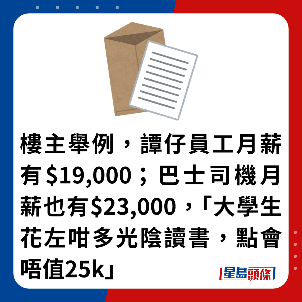 楼主举例，谭仔员工月薪有$19,000，巴士司机月薪也有$23,000，「大学生花左咁多光阴读书，点会唔值25k」