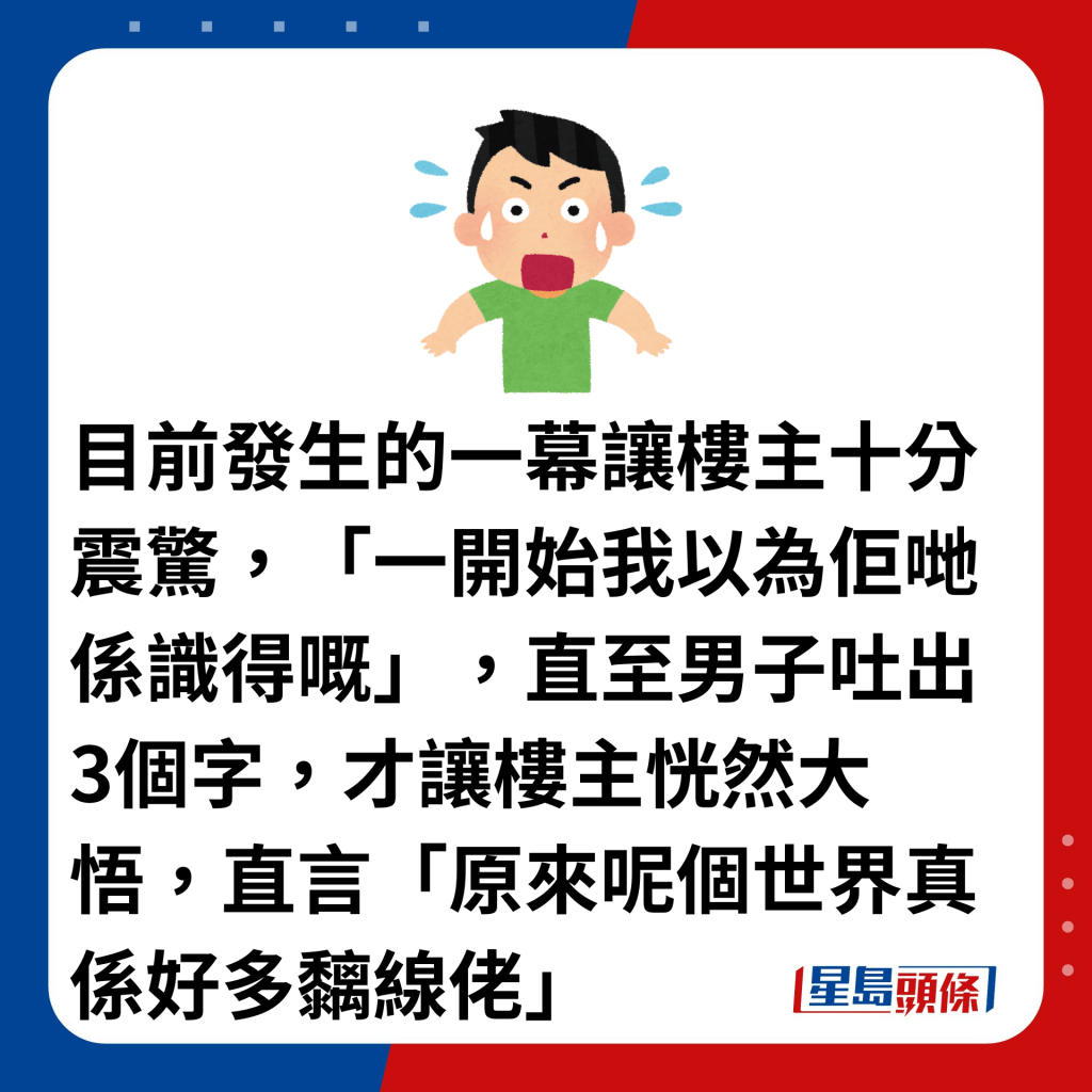 目前发生的一幕让楼主十分震惊，「一开始我以为佢哋系识得嘅」，直至男子吐出3个字，才让楼主恍然大悟，直言「原来呢个世界真系好多黐线佬」